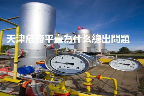 天津危廢平臺為什么總出問題環(huán)境衛(wèi)士：如何有效處理危險廢棄物？